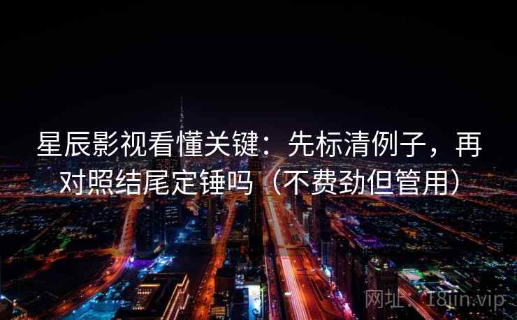 星辰影视看懂关键：先标清例子，再对照结尾定锤吗（不费劲但管用）