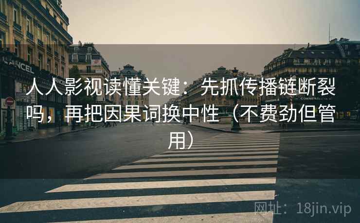 人人影视读懂关键：先抓传播链断裂吗，再把因果词换中性（不费劲但管用）