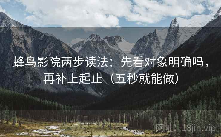 蜂鸟影院两步读法：先看对象明确吗，再补上起止（五秒就能做）