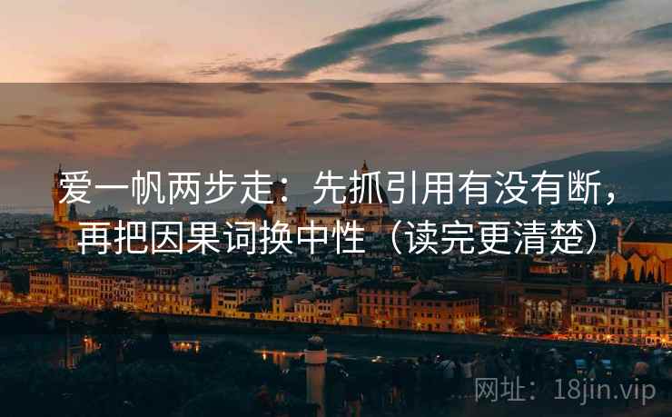 爱一帆两步走：先抓引用有没有断，再把因果词换中性（读完更清楚）