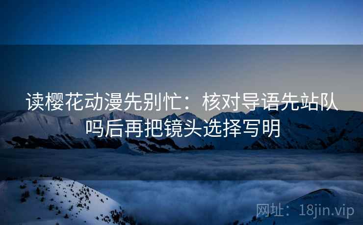 读樱花动漫先别忙：核对导语先站队吗后再把镜头选择写明