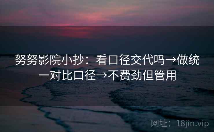 努努影院小抄：看口径交代吗→做统一对比口径→不费劲但管用