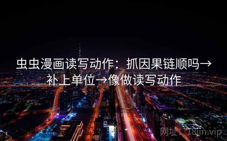虫虫漫画读写动作：抓因果链顺吗→补上单位→像做读写动作