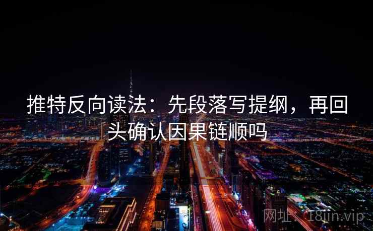 推特反向读法:先段落写提纲,再回头确认因果链顺吗 推特反向读法:先段落写提纲,再回头确认因果链顺吗