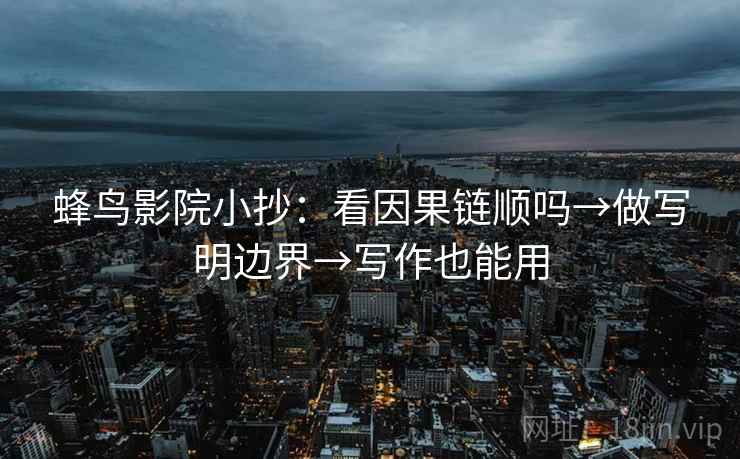 蜂鸟影院小抄：看因果链顺吗→做写明边界→写作也能用