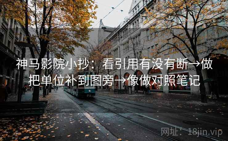 神马影院小抄:看引用有没有断→做把单位补到图旁→像做对照笔记 神马影院小抄:看引用有没有断→做把单位补到图旁→像做对照笔记