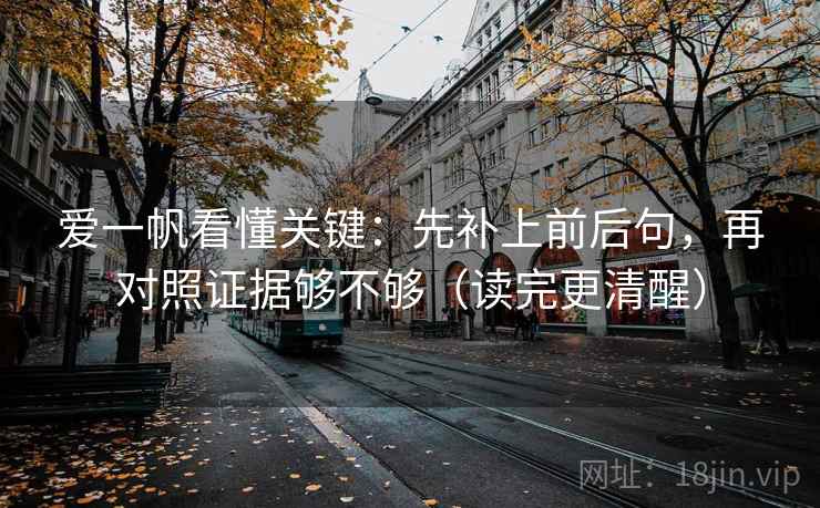 爱一帆看懂关键:先补上前后句,再对照证据够不够(读完更清醒) 爱一帆看懂关键:先补上前后句,再对照证据够不够(读完更清醒)