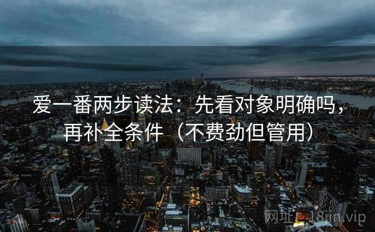 爱一番两步读法：先看对象明确吗，再补全条件（不费劲但管用）