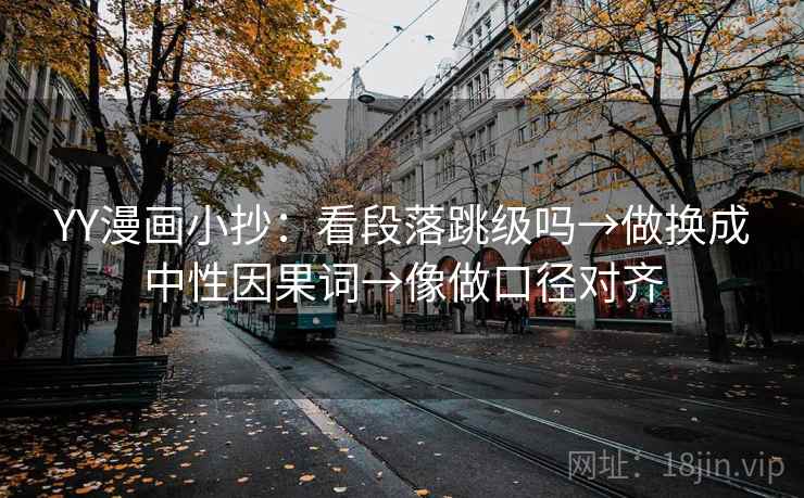 YY漫画小抄：看段落跳级吗→做换成中性因果词→像做口径对齐
