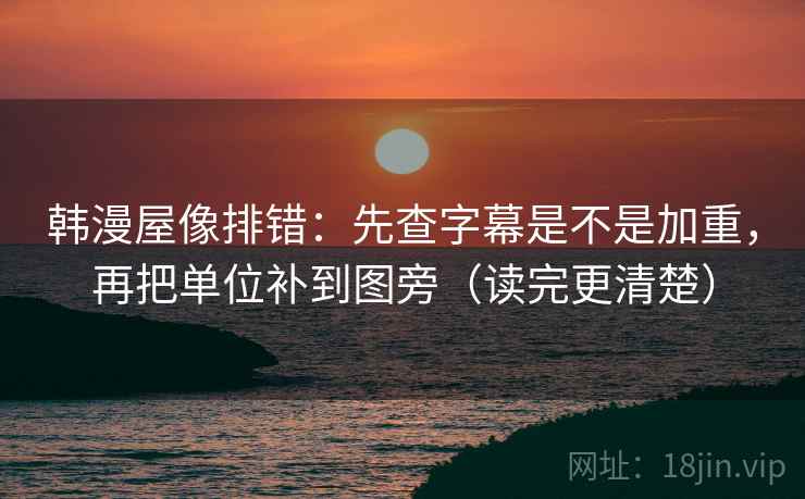 韩漫屋像排错：先查字幕是不是加重，再把单位补到图旁（读完更清楚）