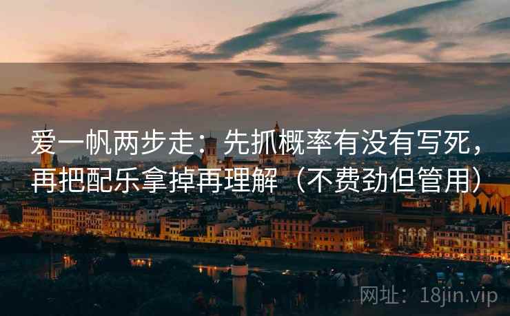 爱一帆两步走：先抓概率有没有写死，再把配乐拿掉再理解（不费劲但管用）