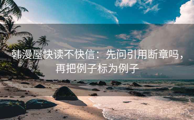 韩漫屋快读不快信：先问引用断章吗，再把例子标为例子