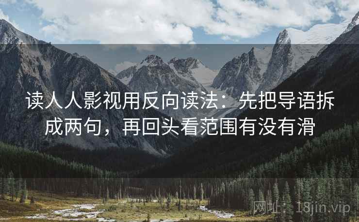 读人人影视用反向读法：先把导语拆成两句，再回头看范围有没有滑