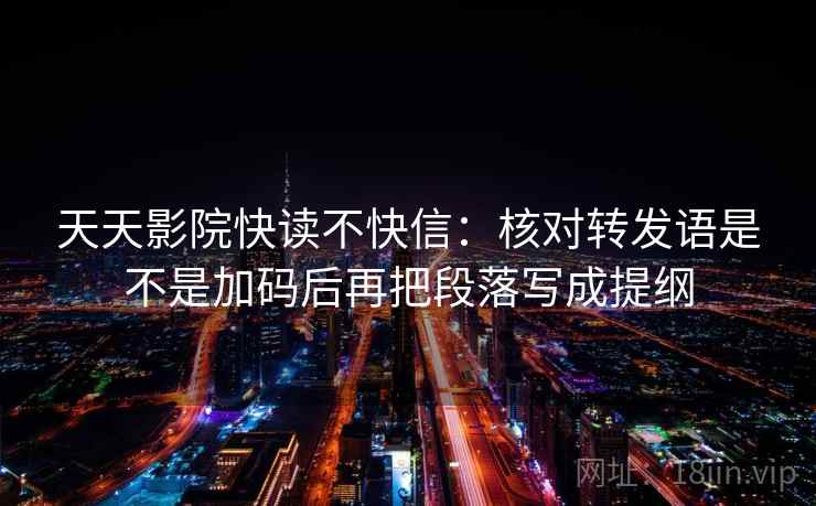 天天影院快读不快信：核对转发语是不是加码后再把段落写成提纲