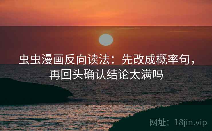 虫虫漫画反向读法：先改成概率句，再回头确认结论太满吗