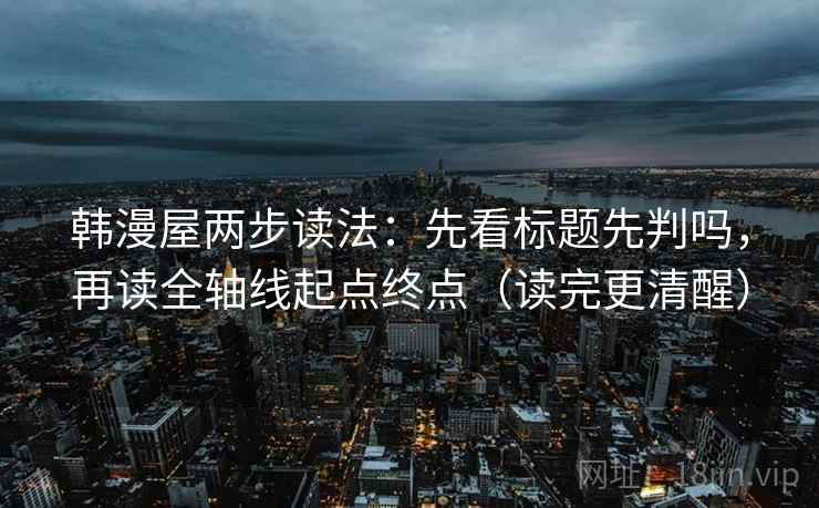 韩漫屋两步读法：先看标题先判吗，再读全轴线起点终点（读完更清醒）