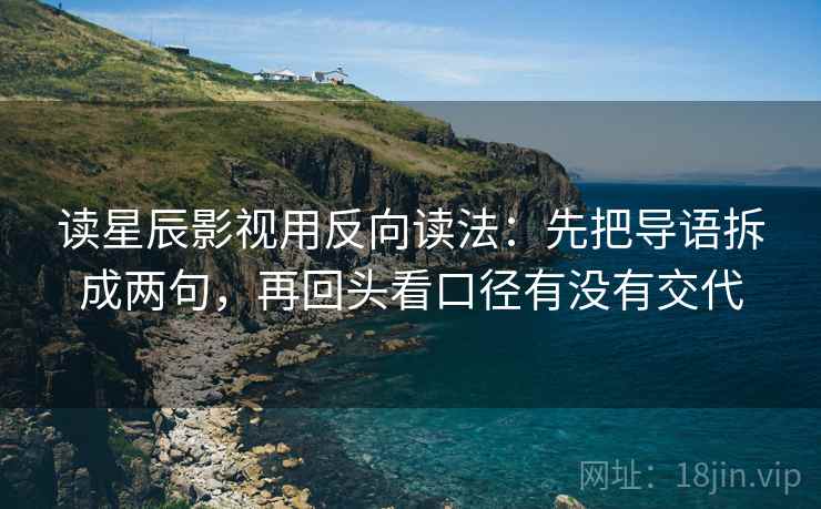 读星辰影视用反向读法：先把导语拆成两句，再回头看口径有没有交代