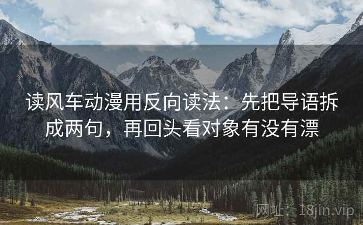 读风车动漫用反向读法：先把导语拆成两句，再回头看对象有没有漂
