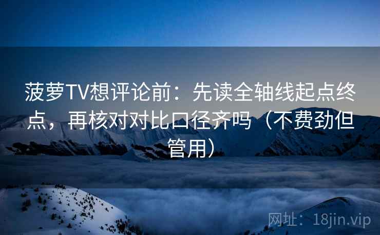 菠萝TV想评论前：先读全轴线起点终点，再核对对比口径齐吗（不费劲但管用）