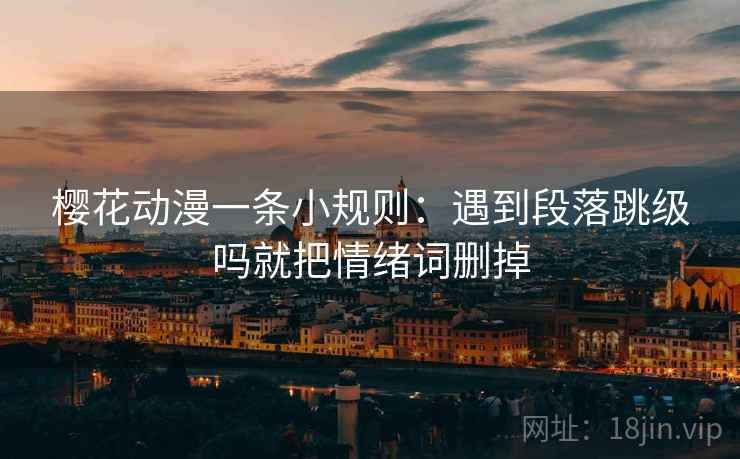 樱花动漫一条小规则：遇到段落跳级吗就把情绪词删掉
