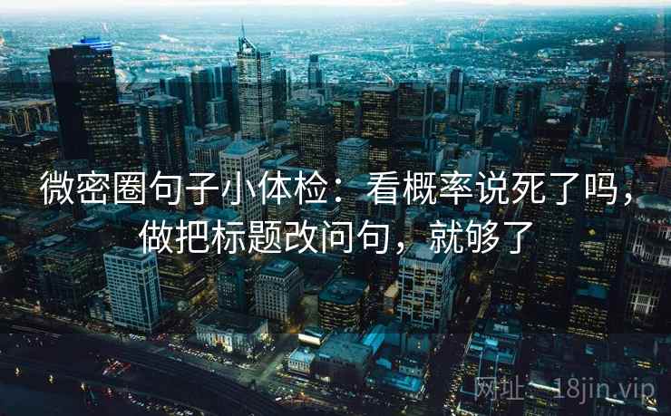 微密圈句子小体检：看概率说死了吗，做把标题改问句，就够了