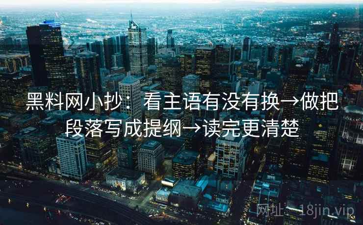 黑料网小抄：看主语有没有换→做把段落写成提纲→读完更清楚