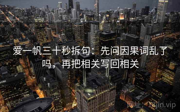 爱一帆三十秒拆句：先问因果词乱了吗，再把相关写回相关