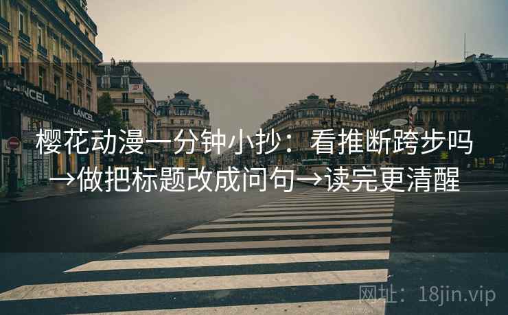 樱花动漫一分钟小抄：看推断跨步吗→做把标题改成问句→读完更清醒