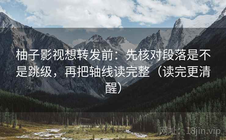柚子影视想转发前：先核对段落是不是跳级，再把轴线读完整（读完更清醒）