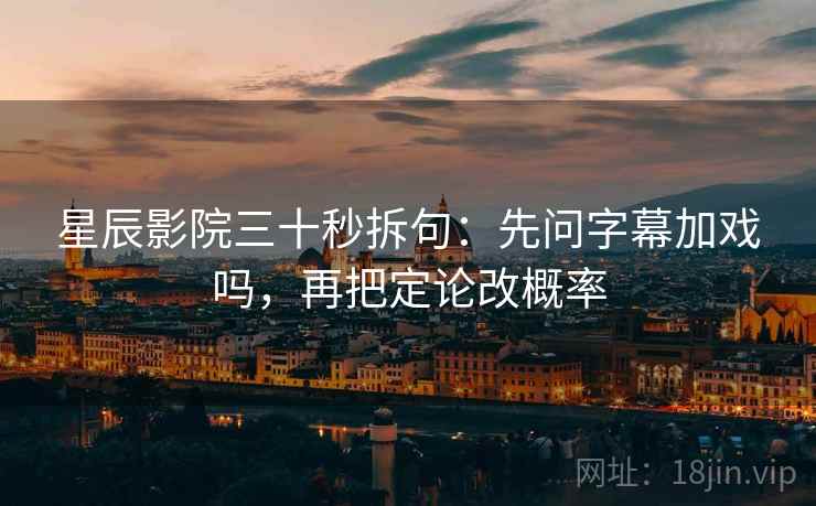 星辰影院三十秒拆句：先问字幕加戏吗，再把定论改概率